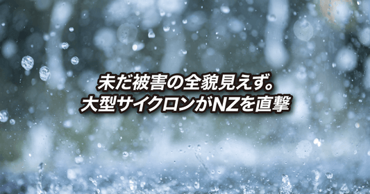 未だ被害の全貌見えず。大型サイクロンがNZを直撃
