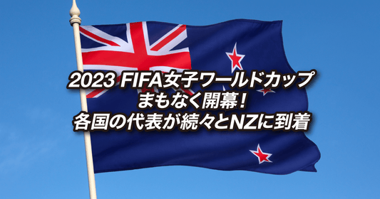 2023 FIFA女子ワールドカップ、まもなく開幕！各国の代表が続々とNZに到着