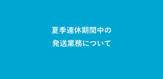 夏季連休期間中の発送業務について