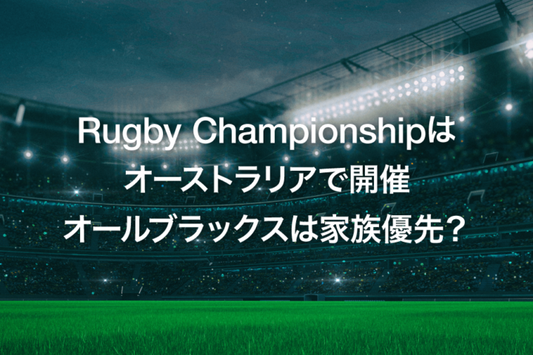 Rugby Championshipはオーストラリアで開催、オールブラックスは家族優先？